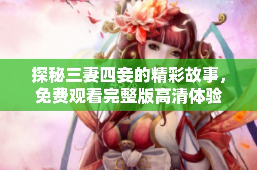 探秘三妻四妾的精彩故事，免费观看完整版高清体验