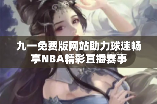 九一免费版网站助力球迷畅享NBA精彩直播赛事