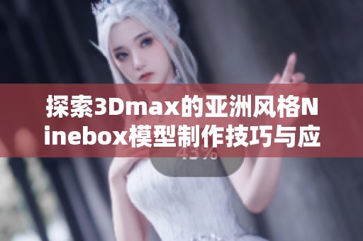 探索3Dmax的亚洲风格Ninebox模型制作技巧与应用详解