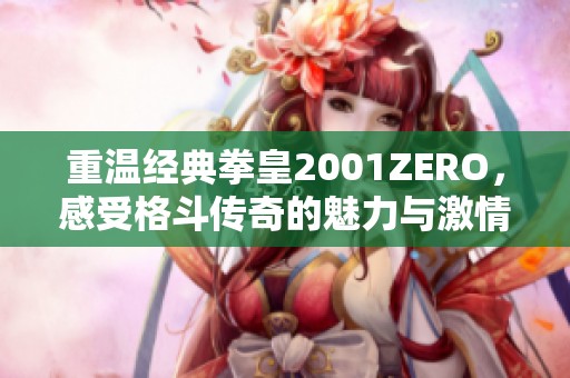 重温经典拳皇2001ZERO，感受格斗传奇的魅力与激情