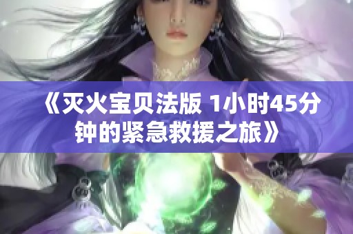 《灭火宝贝法版 1小时45分钟的紧急救援之旅》