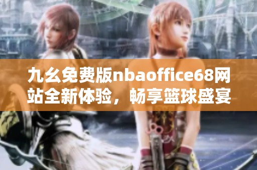 九幺免费版nbaoffice68网站全新体验，畅享篮球盛宴