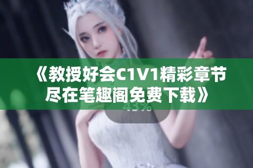 《教授好会C1V1精彩章节尽在笔趣阁免费下载》