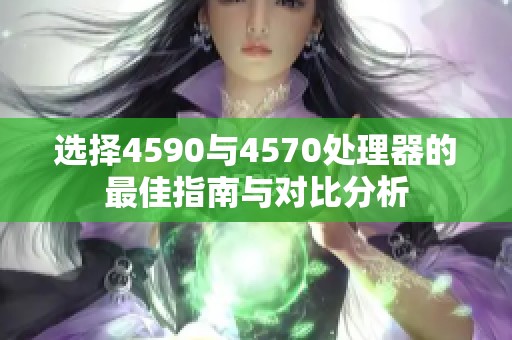 选择4590与4570处理器的最佳指南与对比分析