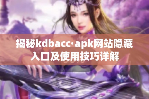 揭秘kdbacc·apk网站隐藏入口及使用技巧详解