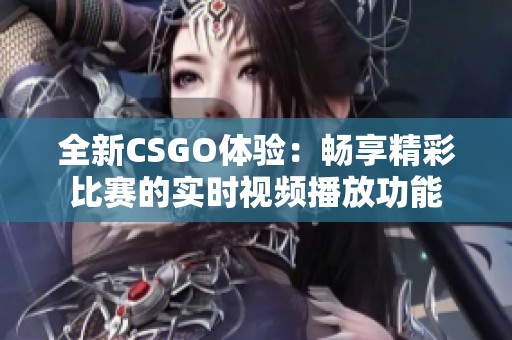 全新CSGO体验：畅享精彩比赛的实时视频播放功能