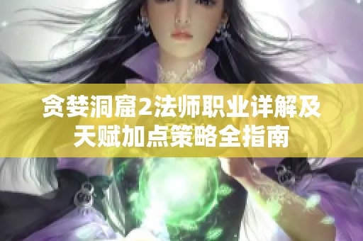 贪婪洞窟2法师职业详解及天赋加点策略全指南