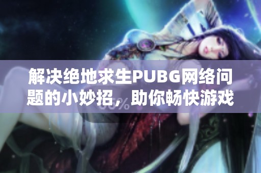 解决绝地求生PUBG网络问题的小妙招，助你畅快游戏体验