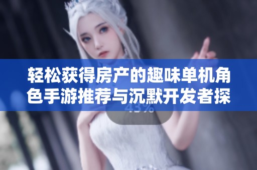 轻松获得房产的趣味单机角色手游推荐与沉默开发者探秘