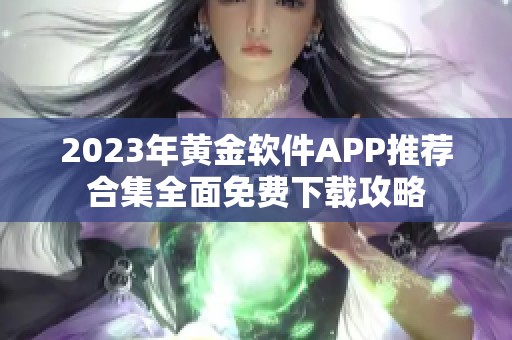 2023年黄金软件APP推荐合集全面免费下载攻略