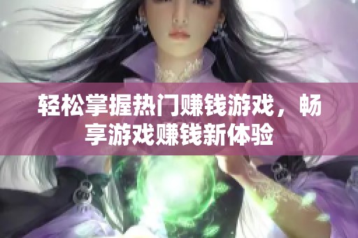 轻松掌握热门赚钱游戏，畅享游戏赚钱新体验