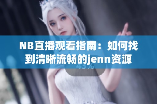 NB直播观看指南：如何找到清晰流畅的jenn资源