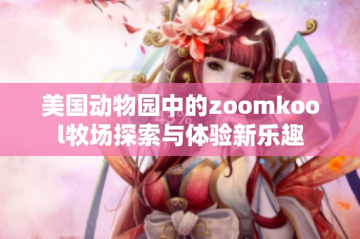 美国动物园中的zoomkool牧场探索与体验新乐趣