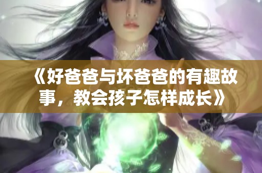 《好爸爸与坏爸爸的有趣故事，教会孩子怎样成长》