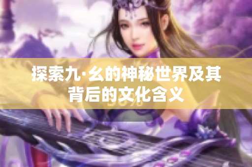 探索九·幺的神秘世界及其背后的文化含义