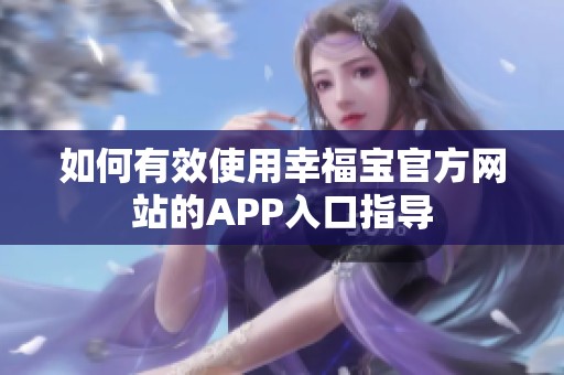 如何有效使用幸福宝官方网站的APP入口指导