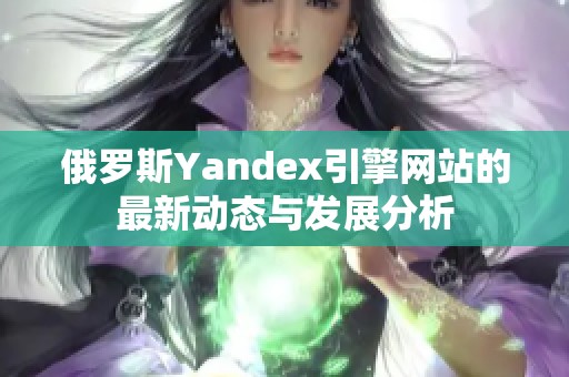 俄罗斯Yandex引擎网站的最新动态与发展分析