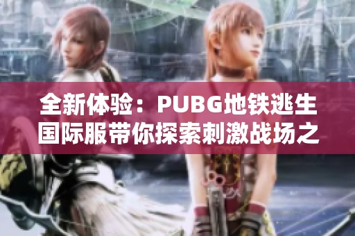 全新体验：PUBG地铁逃生国际服带你探索刺激战场之旅