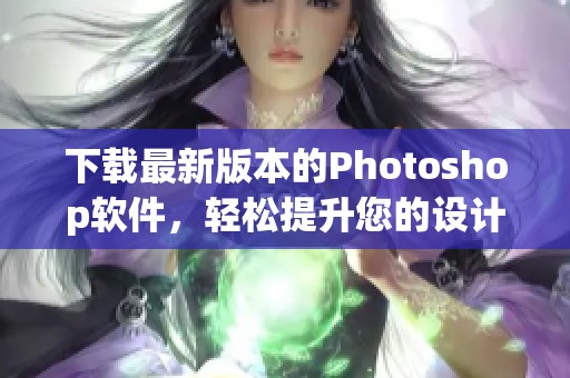 下载最新版本的Photoshop软件，轻松提升您的设计技能