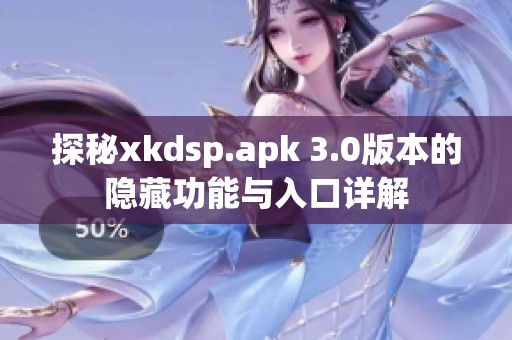 探秘xkdsp.apk 3.0版本的隐藏功能与入口详解