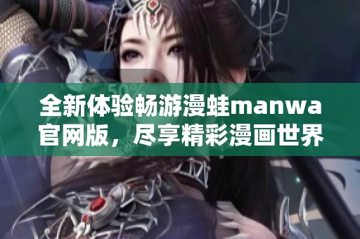 全新体验畅游漫蛙manwa官网版，尽享精彩漫画世界