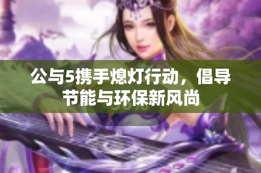 公与5携手熄灯行动，倡导节能与环保新风尚