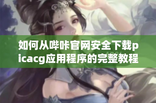 如何从哔咔官网安全下载picacg应用程序的完整教程