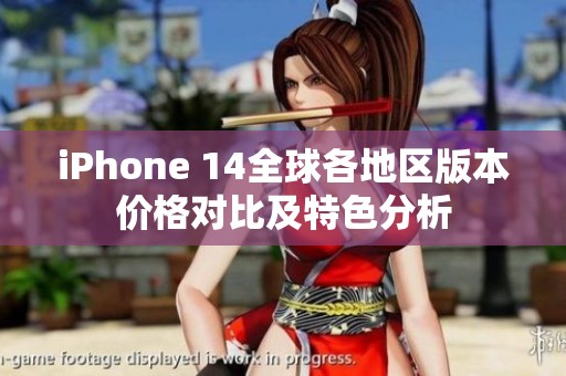 iPhone 14全球各地区版本价格对比及特色分析