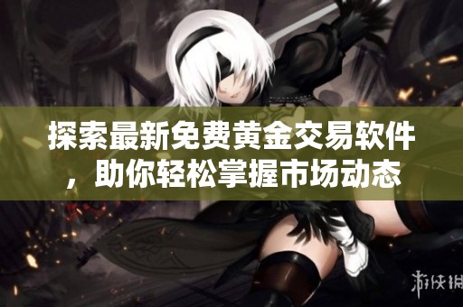 探索最新免费黄金交易软件，助你轻松掌握市场动态