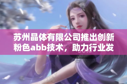 苏州晶体有限公司推出创新粉色abb技术，助力行业发展