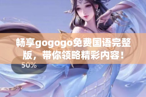 畅享gogogo免费国语完整版，带你领略精彩内容！