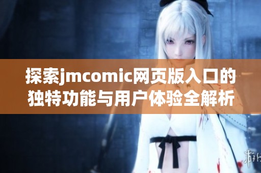 探索jmcomic网页版入口的独特功能与用户体验全解析