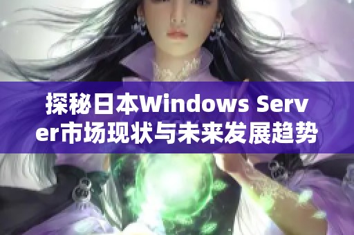 探秘日本Windows Server市场现状与未来发展趋势