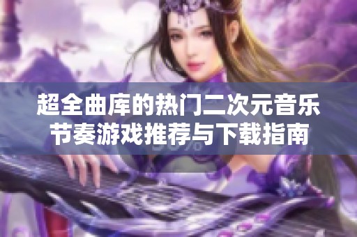 超全曲库的热门二次元音乐节奏游戏推荐与下载指南