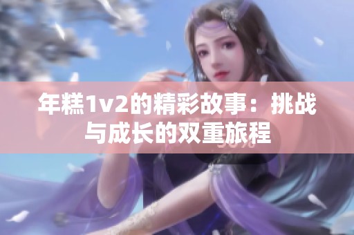 年糕1v2的精彩故事：挑战与成长的双重旅程