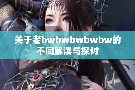 关于老bwbwbwbwbw的不同解读与探讨