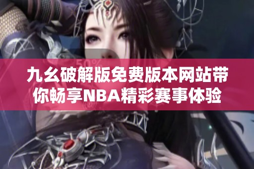 九幺破解版免费版本网站带你畅享NBA精彩赛事体验