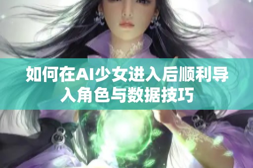 如何在AI少女进入后顺利导入角色与数据技巧