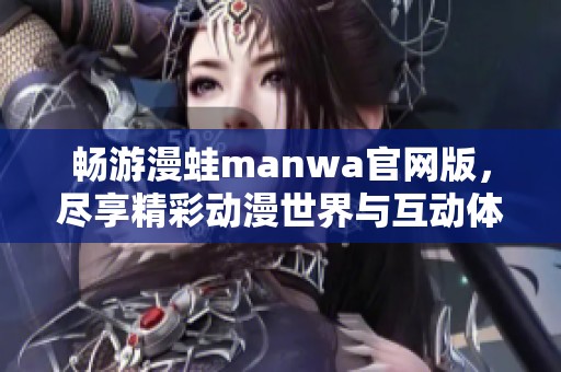 畅游漫蛙manwa官网版，尽享精彩动漫世界与互动体验