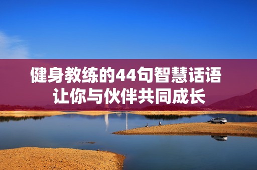 健身教练的44句智慧话语 让你与伙伴共同成长