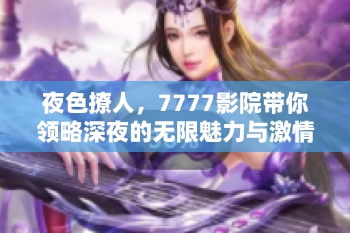 夜色撩人，7777影院带你领略深夜的无限魅力与激情