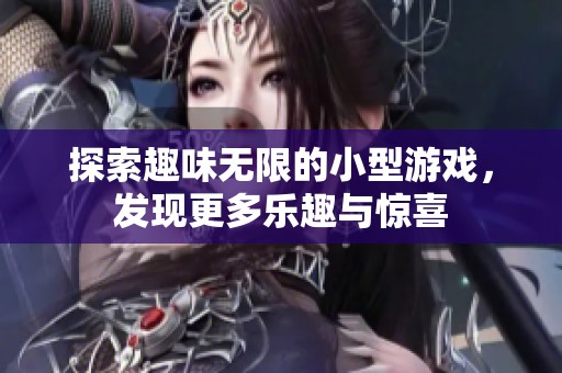 探索趣味无限的小型游戏，发现更多乐趣与惊喜