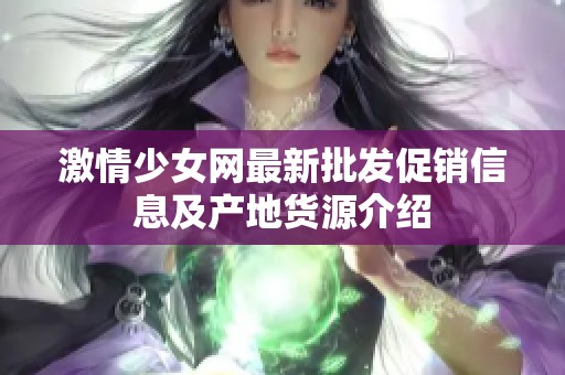 激情少女网最新批发促销信息及产地货源介绍