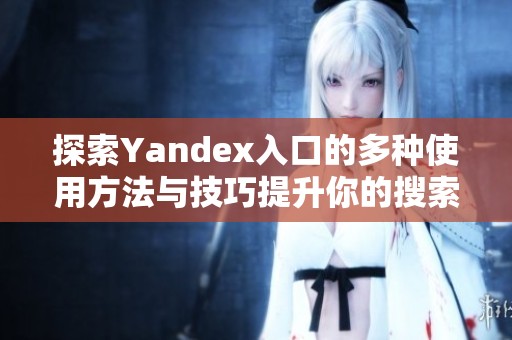 探索Yandex入口的多种使用方法与技巧提升你的搜索体验