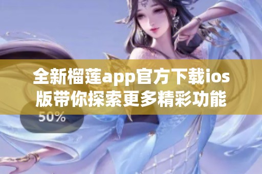 全新榴莲app官方下载ios版带你探索更多精彩功能