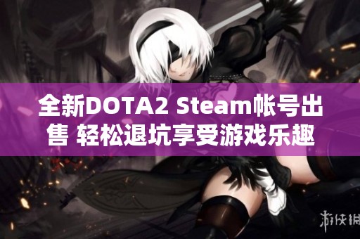 全新DOTA2 Steam帐号出售 轻松退坑享受游戏乐趣