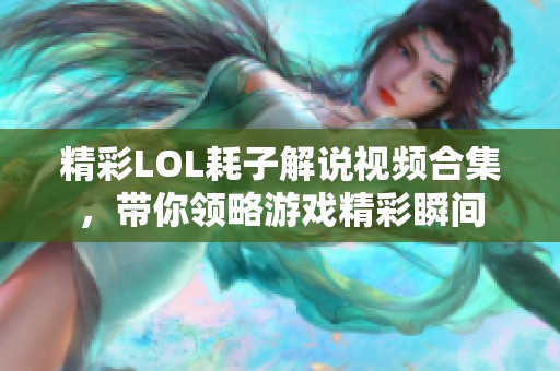 精彩LOL耗子解说视频合集，带你领略游戏精彩瞬间