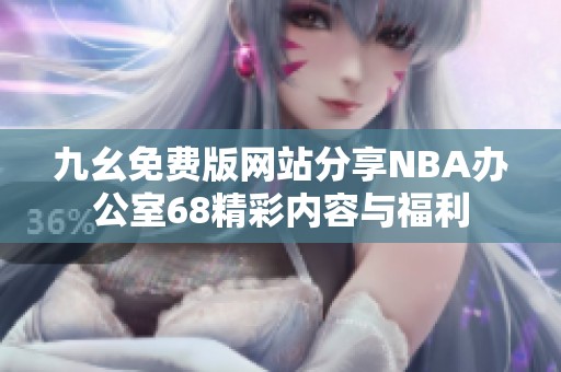 九幺免费版网站分享NBA办公室68精彩内容与福利