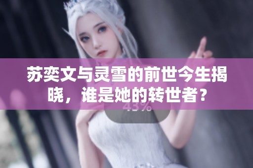 苏奕文与灵雪的前世今生揭晓，谁是她的转世者？