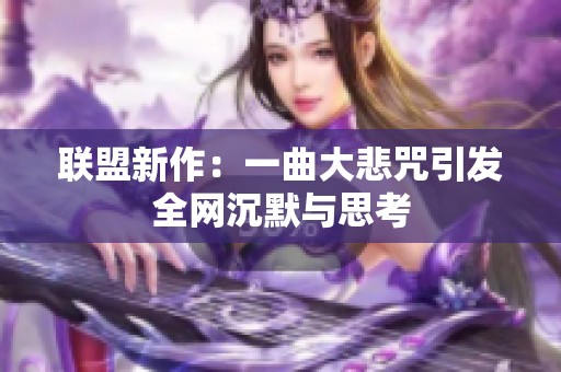 联盟新作：一曲大悲咒引发全网沉默与思考